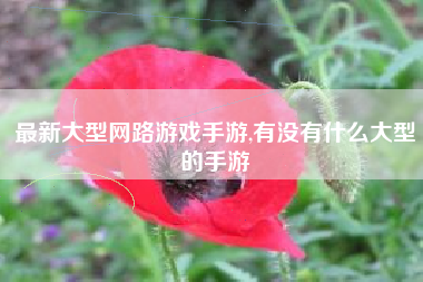 最新大型网路游戏手游,有没有什么大型的手游