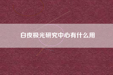 白夜极光研究中心有什么用