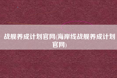 战舰养成计划官网(海岸线战舰养成计划官网)
