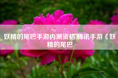 妖精的尾巴手游内测资格,腾讯手游《妖精的尾巴