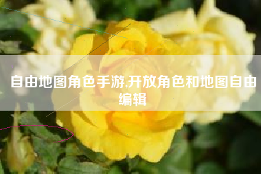 自由地图角色手游,开放角色和地图自由编辑