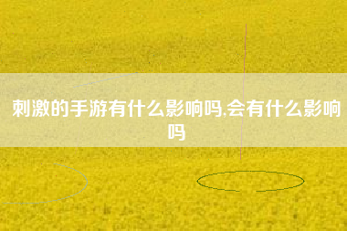刺激的手游有什么影响吗,会有什么影响吗