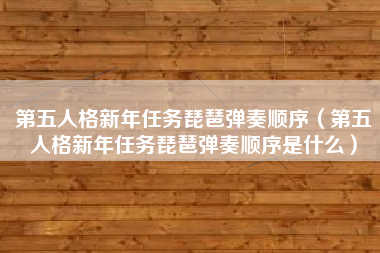 第五人格新年任务琵琶弹奏顺序（第五人格新年任务琵琶弹奏顺序是什么）