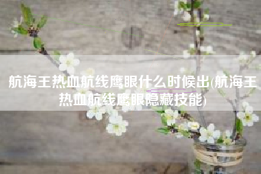 航海王热血航线鹰眼什么时候出(航海王热血航线鹰眼隐藏技能)
