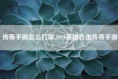 传奇手游怎么打架,2019英雄合击传奇手游