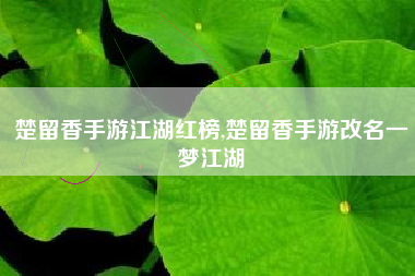 楚留香手游江湖红榜,楚留香手游改名一梦江湖