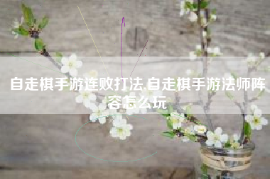 自走棋手游连败打法,自走棋手游法师阵容怎么玩