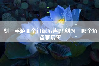 剑三手游哪个门派厉害吗,剑网三哪个角色更厉害