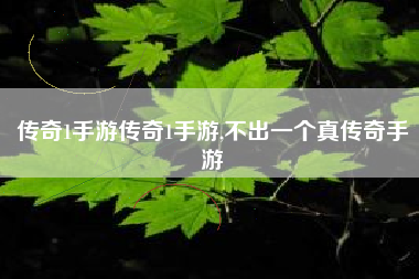 传奇1手游传奇1手游,不出一个真传奇手游