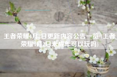 王者荣耀4月2日更新内容公告一览 (王者荣耀4月2日未成年可以玩吗)