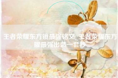 王者荣耀东方镜最强铭文_王者荣耀东方曜最强出装一套秒