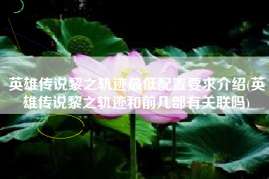 英雄传说黎之轨迹最低配置要求介绍(英雄传说黎之轨迹和前几部有关联吗)