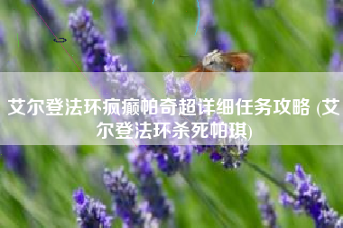 艾尔登法环疯癫帕奇超详细任务攻略 (艾尔登法环杀死帕琪)
