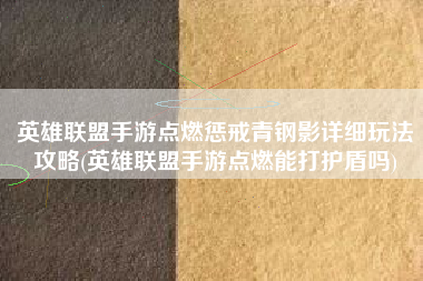 英雄联盟手游点燃惩戒青钢影详细玩法攻略(英雄联盟手游点燃能打护盾吗)