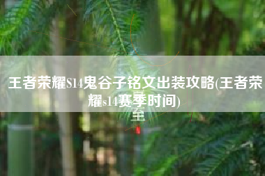 王者荣耀S14鬼谷子铭文出装攻略(王者荣耀s14赛季时间)