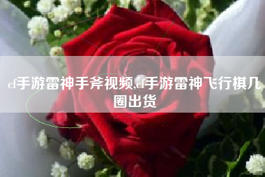 cf手游雷神手斧视频,cf手游雷神飞行棋几圈出货