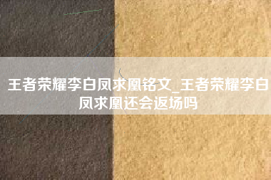 王者荣耀李白凤求凰铭文_王者荣耀李白凤求凰还会返场吗