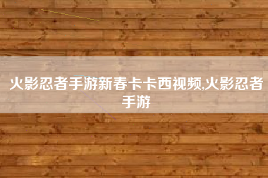 火影忍者手游新春卡卡西视频,火影忍者手游