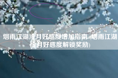 烟雨江湖泠月好感度增加指南 (烟雨江湖泠月好感度解锁奖励)