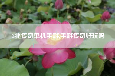 3兆传奇单机手游,手游传奇好玩吗