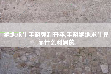 绝地求生手游强制开伞,手游绝地求生是靠什么利润的