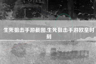生死狙击手游截图,生死狙击手游欧皇时刻
