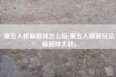 第五人格躲避球怎么玩(第五人格新玩法躲避球大战)