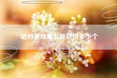 绝对演绎星石能获得多少个