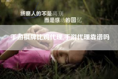 手游棋牌比鸡代理,手游代理靠谱吗