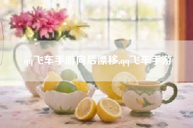 qq飞车手游向后漂移,qq飞车手游
