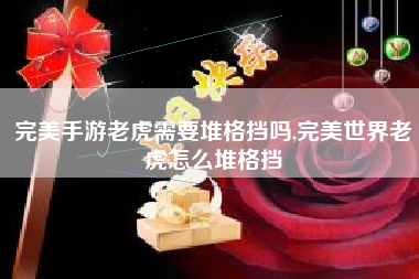 完美手游老虎需要堆格挡吗,完美世界老虎怎么堆格挡