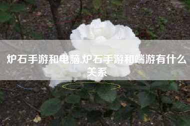 炉石手游和电脑,炉石手游和端游有什么关系