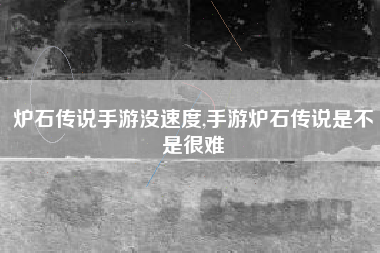 炉石传说手游没速度,手游炉石传说是不是很难