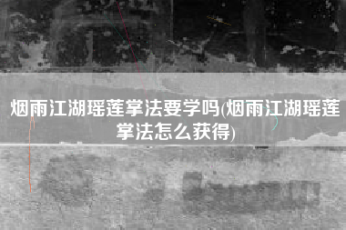 烟雨江湖瑶莲掌法要学吗(烟雨江湖瑶莲掌法怎么获得)