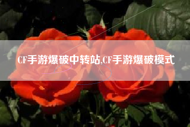CF手游爆破中转站,CF手游爆破模式