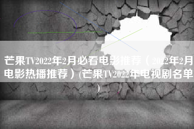 芒果TV2022年2月必看电影推荐（2022年2月电影热播推荐）(芒果TV2022年电视剧名单)