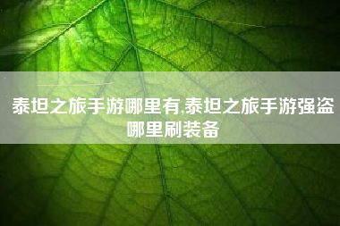 泰坦之旅手游哪里有,泰坦之旅手游强盗哪里刷装备