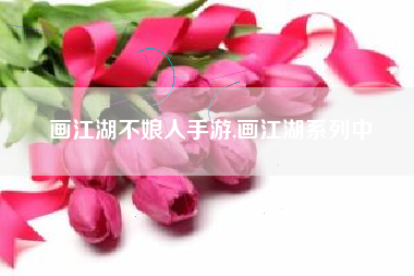 画江湖不娘人手游,画江湖系列中