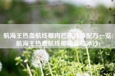 航海王热血航线椰肉芒果冰沙配方一览(航海王热血航线椰肉蓝莓冰沙)