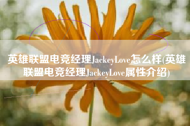 英雄联盟电竞经理JackeyLove怎么样(英雄联盟电竞经理JackeyLove属性介绍)