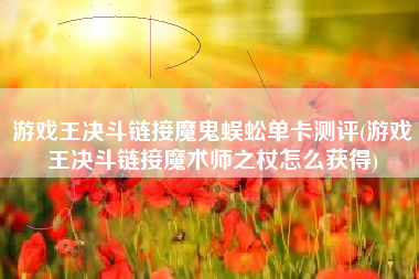 游戏王决斗链接魔鬼蜈蚣单卡测评(游戏王决斗链接魔术师之杖怎么获得)