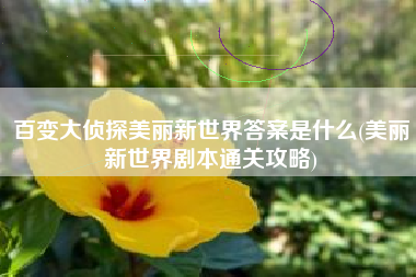 百变大侦探美丽新世界答案是什么(美丽新世界剧本通关攻略)