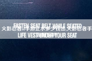 火影忍者ol手游止水多少钱出,火影忍者手游好玩吗