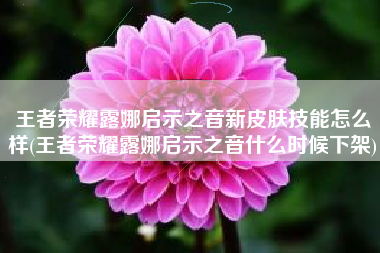 王者荣耀露娜启示之音新皮肤技能怎么样(王者荣耀露娜启示之音什么时候下架)