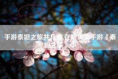 手游泰坦之旅共几章,在暗黑类手游《泰坦之旅》中