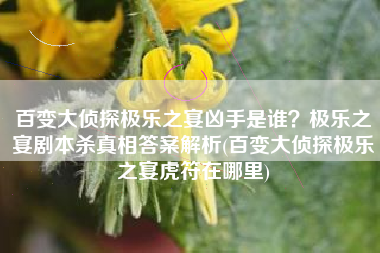 百变大侦探极乐之宴凶手是谁？极乐之宴剧本杀真相答案解析(百变大侦探极乐之宴虎符在哪里)