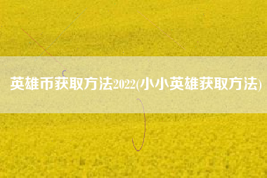 英雄币获取方法2022(小小英雄获取方法)
