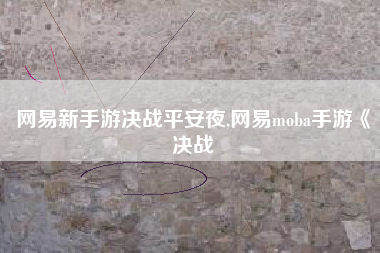 网易新手游决战平安夜,网易moba手游《决战