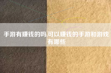 手游有赚钱的吗,可以赚钱的手游和游戏有哪些