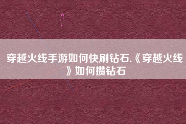 穿越火线手游如何快刷钻石,《穿越火线》如何攒钻石